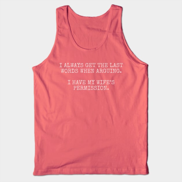I always get the last words when arguing. I have my wife's permission. Tank Top by Among the Leaves Apparel